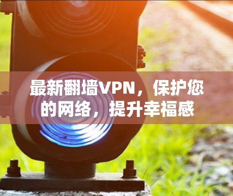 最新翻墙VPN，保护您的网络，提升幸福感
