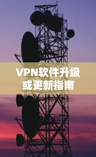 VPN软件升级或更新指南 VPN软件升级或更新指南