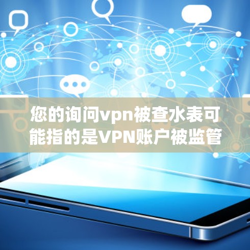 您的询问vpn被查水表可能指的是VPN账户被监管机构检查,导致需要修改密码。这种情况可能涉及以下几个方面 您的询问vpn被查水表可能指的是VPN账户被监管机构检查,导致需要修改密码。这种情况可能涉及以下几个方面