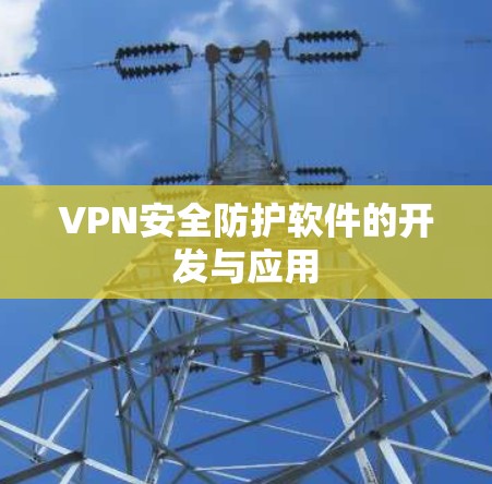 VPN安全防护软件的开发与应用 VPN安全防护软件的开发与应用