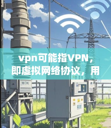 vpn可能指VPN,即虚拟网络协议,用于访问外网而不直接传输加密信息。以下是关于VPN相关的服务 vpn可能指VPN,即虚拟网络协议,用于访问外网而不直接传输加密信息。以下是关于VPN相关的服务