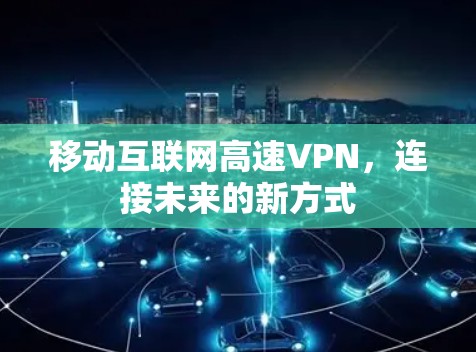 移动互联网高速VPN,连接未来的新方式 移动互联网高速VPN,连接未来的新方式