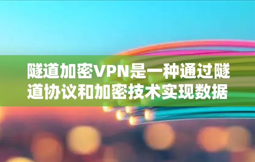 隧道加密VPN是一种通过隧道协议和加密技术实现数据加密和传输的VPN。具体来说，它结合了隧道协议（也称为隧道加密或隧道加密传输）和加密技术（如SSL/TLS协议）来提供更 secure 的网络通信