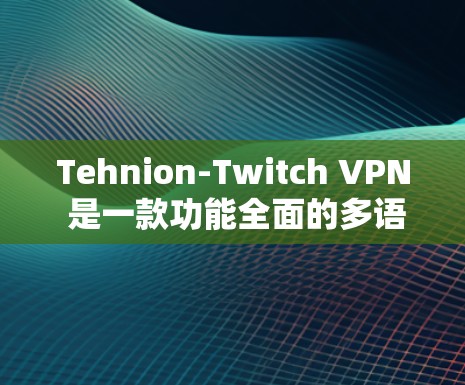 Tehnion-Twitch VPN 是一款功能全面的多语言VPN软件，适合需要访问多语言网络环境的用户。以下是关于该软件的详细分析