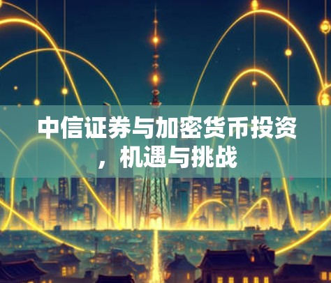 中信证券与加密货币投资,机遇与挑战 中信证券与加密货币投资,机遇与挑战