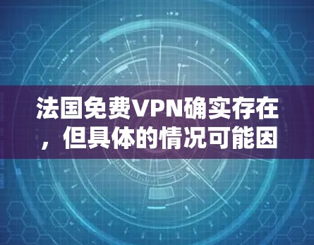 法国免费VPN确实存在,但具体的情况可能因地区和提供商而异。以下是一些可能的法国VPN服务 法国免费VPN确实存在,但具体的情况可能因地区和提供商而异。以下是一些可能的法国VPN服务