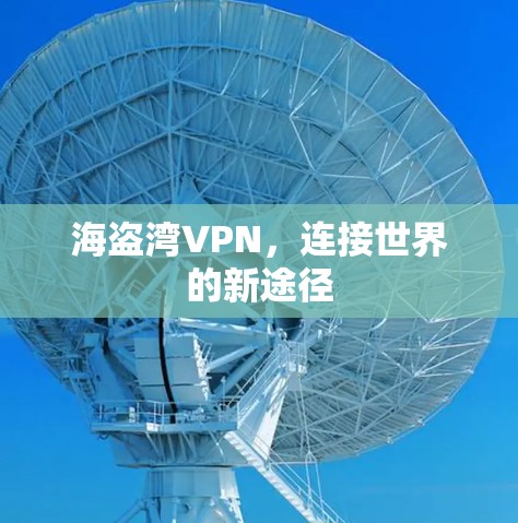 海盗湾VPN,连接世界的新途径 海盗湾VPN,连接世界的新途径