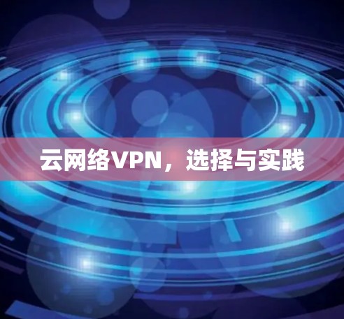 云网络VPN,选择与实践 云网络VPN,选择与实践