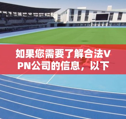 如果您需要了解合法VPN公司的信息,以下是一些关键点 如果您需要了解合法VPN公司的信息,以下是一些关键点