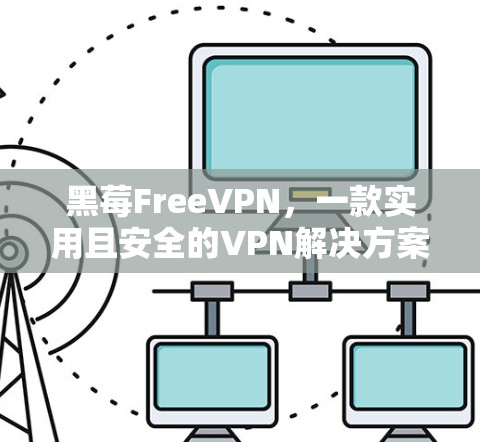 黑莓FreeVPN,一款实用且安全的VPN解决方案 黑莓FreeVPN,一款实用且安全的VPN解决方案