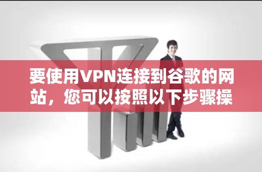 要使用VPN连接到谷歌的网站，您可以按照以下步骤操作