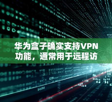 华为盒子确实支持VPN功能,通常用于远程访问、文件传输和数据存储。以下是一些可能的功能和用法 华为盒子确实支持VPN功能,通常用于远程访问、文件传输和数据存储。以下是一些可能的功能和用法