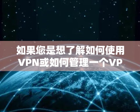 如果您是想了解如何使用VPN或如何管理一个VPN服务,请告诉我,我可以帮助您详细解释! 如果您是想了解如何使用VPN或如何管理一个VPN服务,请告诉我,我可以帮助您详细解释!