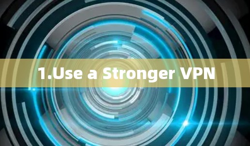 1.Use a Stronger VPN 1.Use a Stronger VPN