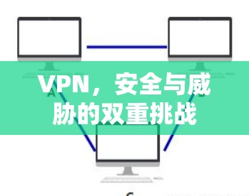 VPN,安全与威胁的双重挑战 VPN,安全与威胁的双重挑战