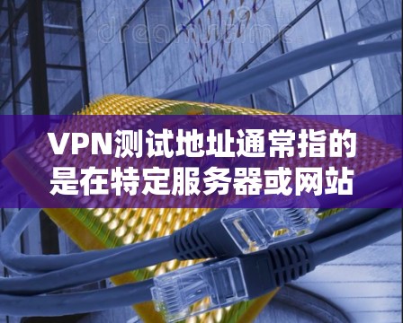 VPN测试地址通常指的是在特定服务器或网站上运行的测试端口或URL,用于验证VPN服务的正常性、安全性和稳定性。测试地址的生成和使用需要遵循特定的步骤和规则,以确保测试过程的高效和安全 VPN测试地址通常指的是在特定服务器或网站上运行的测试端口或URL,用于验证VPN服务的正常性、安全性和稳定性。测试地址的生成和使用需要遵循特定的步骤和规则,以确保测试过程的高效和安全
