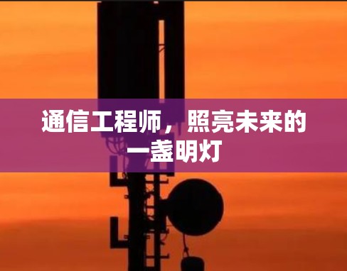 通信工程师,照亮未来的一盏明灯 通信工程师,照亮未来的一盏明灯