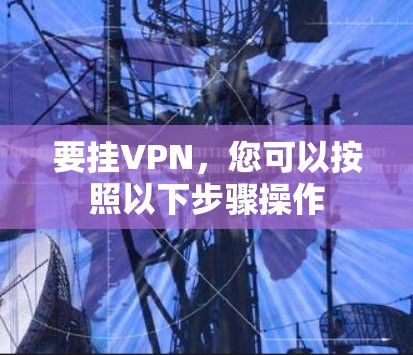 要挂VPN,您可以按照以下步骤操作 要挂VPN,您可以按照以下步骤操作