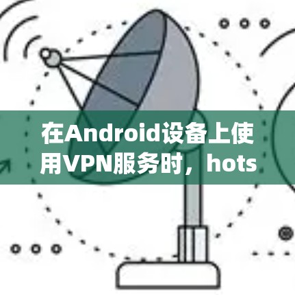在Android设备上使用VPN服务时,hotspot 可能指代的是 site,用于指定VPN服务的IP地址或IP范围。以下是一些在 Android 上使用 site 功能的VPN工具推荐 在Android设备上使用VPN服务时,hotspot 可能指代的是 site,用于指定VPN服务的IP地址或IP范围。以下是一些在 Android 上使用 site 功能的VPN工具推荐