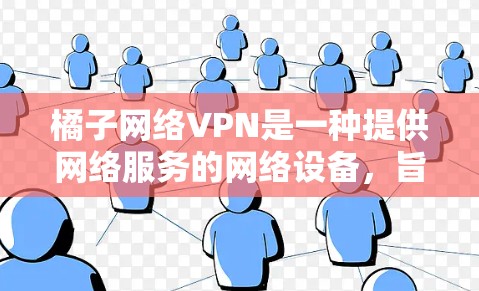 橘子网络VPN是一种提供网络服务的网络设备,旨在为用户提供安全、可靠和高效的网络连接。以下是关于橘子网络VPN的详细信息 橘子网络VPN是一种提供网络服务的网络设备,旨在为用户提供安全、可靠和高效的网络连接。以下是关于橘子网络VPN的详细信息