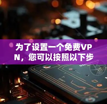 为了设置一个免费VPN，您可以按照以下步骤进行