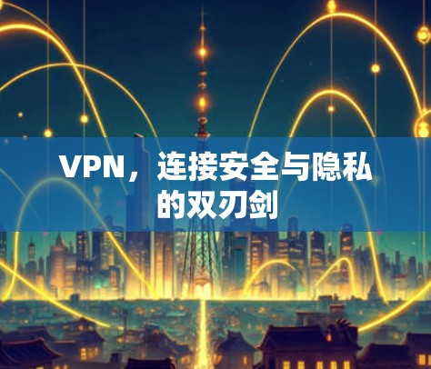VPN,连接安全与隐私的双刃剑 VPN,连接安全与隐私的双刃剑