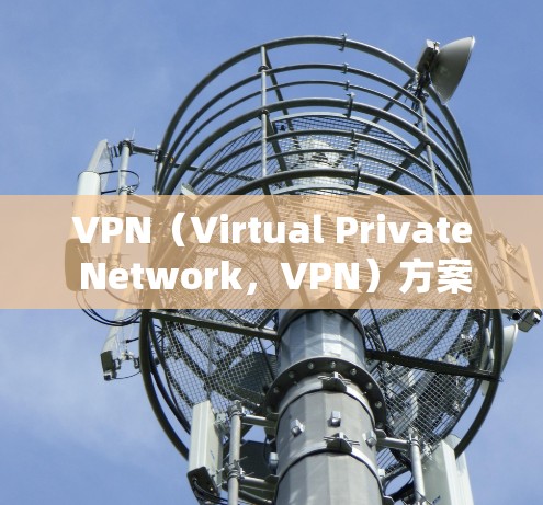 VPN（Virtual Private Network，VPN）方案设计是保障设备和数据安全的重要技术，涉及多个环节和因素。以下是一些关键步骤和概念，帮助您设计一个有效的VPN方案