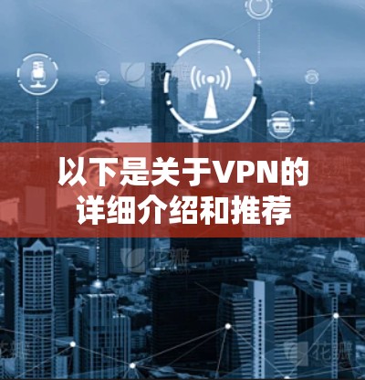 以下是关于VPN的详细介绍和推荐 以下是关于VPN的详细介绍和推荐