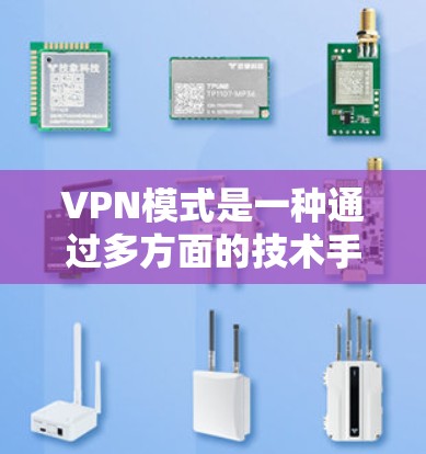 VPN模式是一种通过多方面的技术手段保护用户网络连接安全的技术,主要包括以下几个方面 VPN模式是一种通过多方面的技术手段保护用户网络连接安全的技术,主要包括以下几个方面