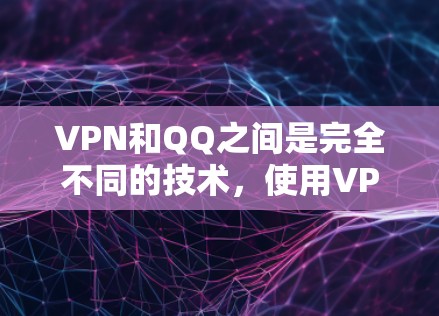 VPN和QQ之间是完全不同的技术,使用VPN来连接QQ并不是正确的方法。以下是详细的解释 VPN和QQ之间是完全不同的技术,使用VPN来连接QQ并不是正确的方法。以下是详细的解释