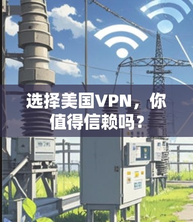 选择美国VPN,你值得信赖吗? 选择美国VPN,你值得信赖吗?