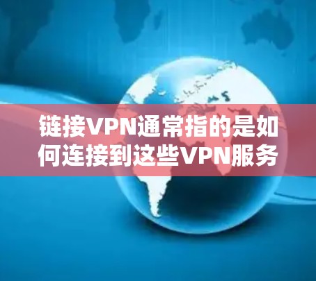 链接VPN通常指的是如何连接到这些VPN服务器。以下是逐步的步骤 链接VPN通常指的是如何连接到这些VPN服务器。以下是逐步的步骤