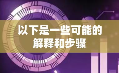 以下是一些可能的解释和步骤 以下是一些可能的解释和步骤