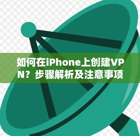 如何在iPhone上创建VPN?步骤解析及注意事项 如何在iPhone上创建VPN?步骤解析及注意事项