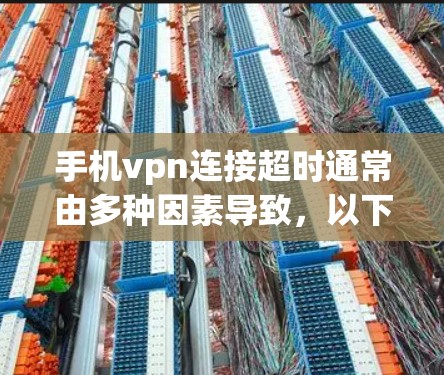 手机vpn连接超时通常由多种因素导致,以下是一些常见原因和解决方案 手机vpn连接超时通常由多种因素导致,以下是一些常见原因和解决方案