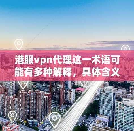 港服vpn代理这一术语可能有多种解释,具体含义取决于上下文。以下是几种可能的解释 港服vpn代理这一术语可能有多种解释,具体含义取决于上下文。以下是几种可能的解释