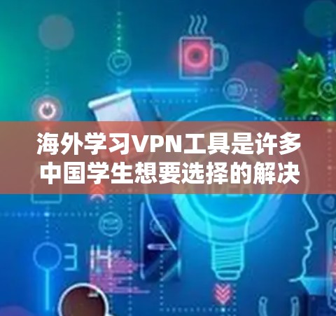 海外学习VPN工具是许多中国学生想要选择的解决方案,帮助他们访问国外的课程、资源等。以下是一些推荐的海外学习VPN工具,供您参考 海外学习VPN工具是许多中国学生想要选择的解决方案,帮助他们访问国外的课程、资源等。以下是一些推荐的海外学习VPN工具,供您参考