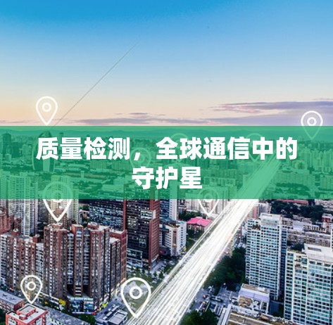 质量检测,全球通信中的守护星 质量检测,全球通信中的守护星