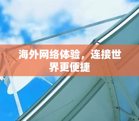 海外网络体验,连接世界更便捷 海外网络体验,连接世界更便捷