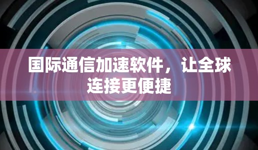 国际通信加速软件,让全球连接更便捷 国际通信加速软件,让全球连接更便捷