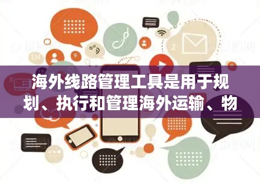 海外线路管理工具是用于规划、执行和管理海外运输、物流、支付、贸易等多个领域的工具。以下是一些常见的海外线路管理工具，categorized by their primary functions: