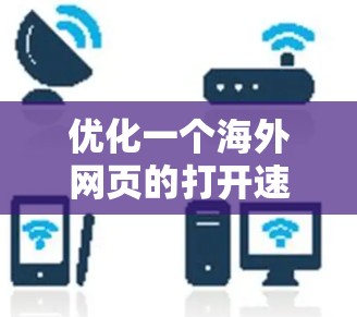 优化一个海外网页的打开速度需要从多个方面入手,逐步优化才能达到最佳效果。以下是详细的步骤指南 优化一个海外网页的打开速度需要从多个方面入手,逐步优化才能达到最佳效果。以下是详细的步骤指南