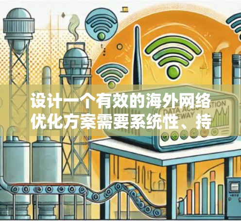 设计一个有效的海外网络优化方案需要系统性、持续性和详细的知识。以下是一个分步指南,帮助您构建一个全面且高效的优化方案 设计一个有效的海外网络优化方案需要系统性、持续性和详细的知识。以下是一个分步指南,帮助您构建一个全面且高效的优化方案