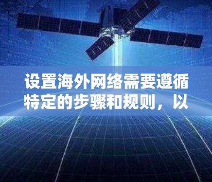 设置海外网络需要遵循特定的步骤和规则,以确保网络的安全、稳定和可靠运行。以下是一些常见的海外网络设置教程的步骤,适用于大多数情况 设置海外网络需要遵循特定的步骤和规则,以确保网络的安全、稳定和可靠运行。以下是一些常见的海外网络设置教程的步骤,适用于大多数情况
