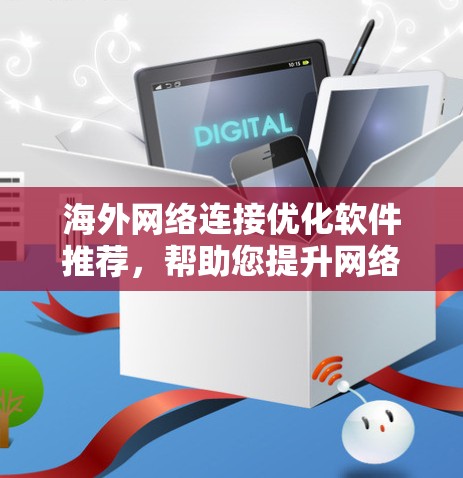 海外网络连接优化软件推荐,帮助您提升网络连接的专业性和稳定性。以下是一些推荐的工具,供您选择 海外网络连接优化软件推荐,帮助您提升网络连接的专业性和稳定性。以下是一些推荐的工具,供您选择