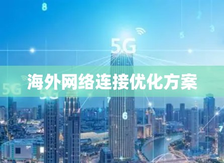 海外网络连接优化方案 海外网络连接优化方案