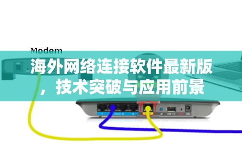 海外网络连接软件最新版,技术突破与应用前景 海外网络连接软件最新版,技术突破与应用前景