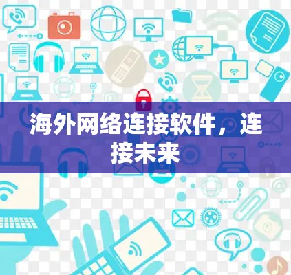 海外网络连接软件,连接未来 海外网络连接软件,连接未来