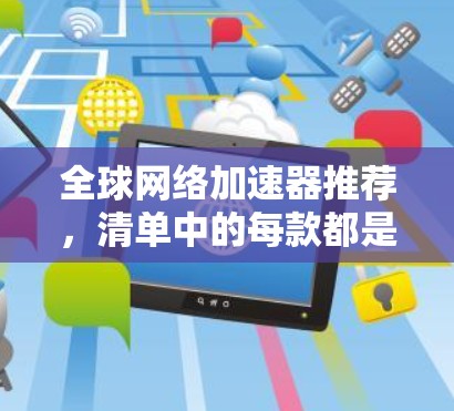 全球网络加速器推荐,清单中的每款都是专业设置,助力轻松网络 全球网络加速器推荐,清单中的每款都是专业设置,助力轻松网络