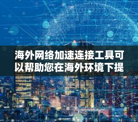 海外网络加速连接工具可以帮助您在海外环境下提升网络连接的便捷性和稳定性。以下是一些适合海外用户的网络加速工具推荐 海外网络加速连接工具可以帮助您在海外环境下提升网络连接的便捷性和稳定性。以下是一些适合海外用户的网络加速工具推荐